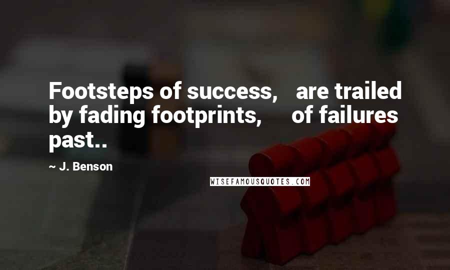 J. Benson Quotes: Footsteps of success, are trailed by fading footprints, of failures past..