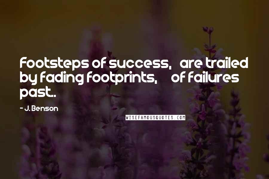 J. Benson Quotes: Footsteps of success, are trailed by fading footprints, of failures past..