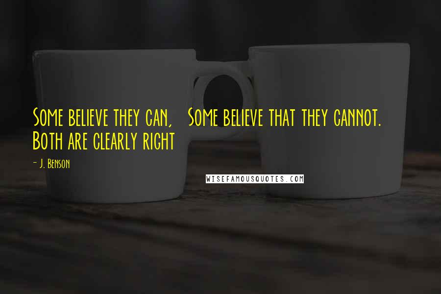 J. Benson Quotes: Some believe they can, Some believe that they cannot. Both are clearly right