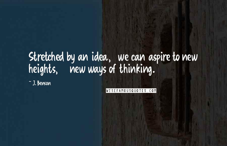 J. Benson Quotes: Stretched by an idea, we can aspire to new heights, new ways of thinking.