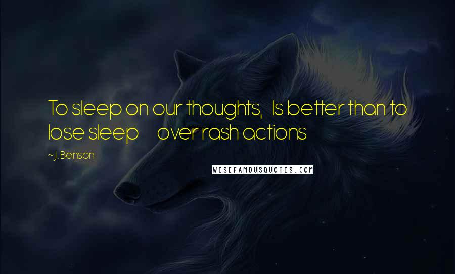 J. Benson Quotes: To sleep on our thoughts,   Is better than to lose sleep      over rash actions