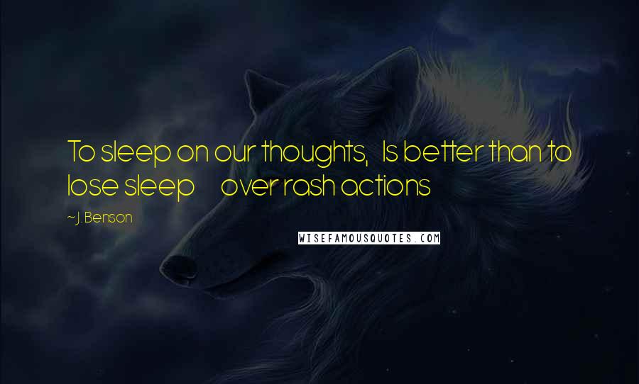 J. Benson Quotes: To sleep on our thoughts, Is better than to lose sleep over rash actions