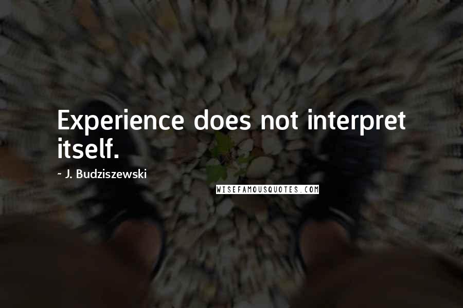 J. Budziszewski Quotes: Experience does not interpret itself.