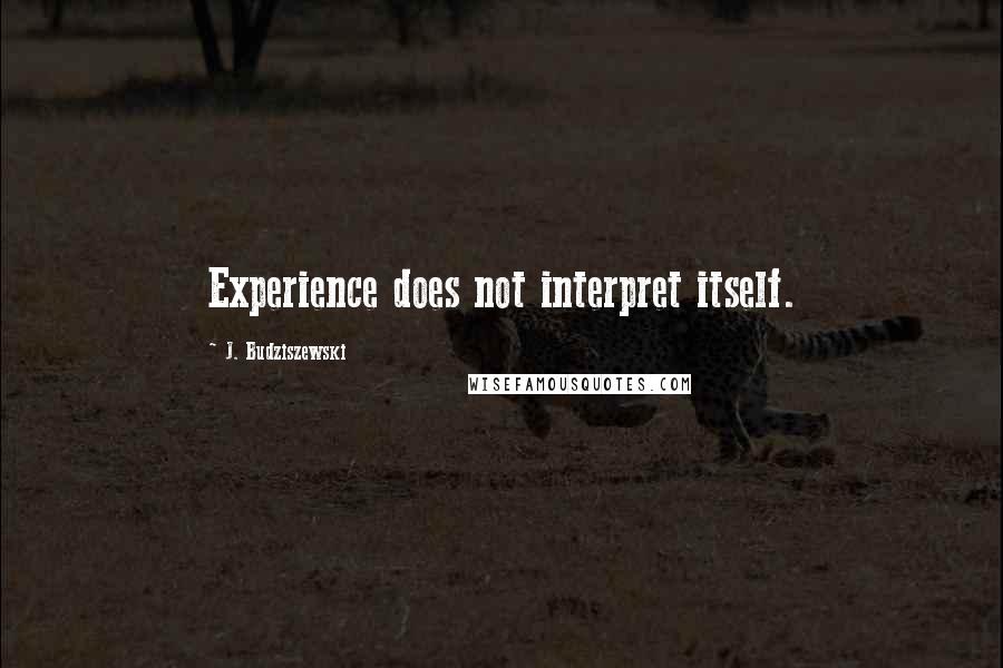 J. Budziszewski Quotes: Experience does not interpret itself.