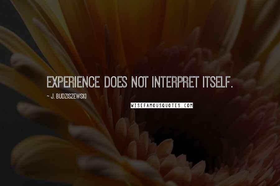 J. Budziszewski Quotes: Experience does not interpret itself.