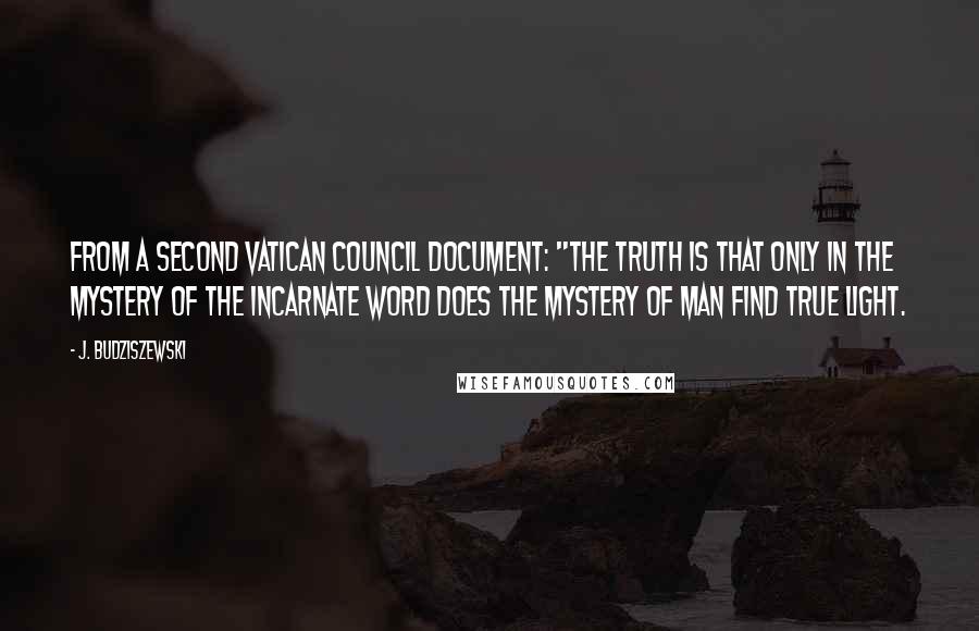 J. Budziszewski Quotes: from a Second Vatican Council document: "The truth is that only in the mystery of the incarnate Word does the mystery of man find true light.