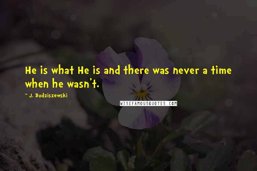 J. Budziszewski Quotes: He is what He is and there was never a time when he wasn't.