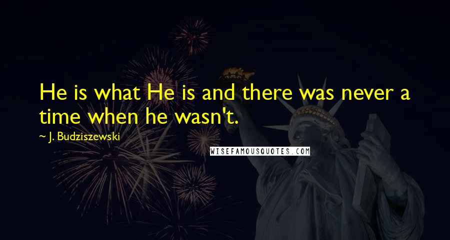 J. Budziszewski Quotes: He is what He is and there was never a time when he wasn't.