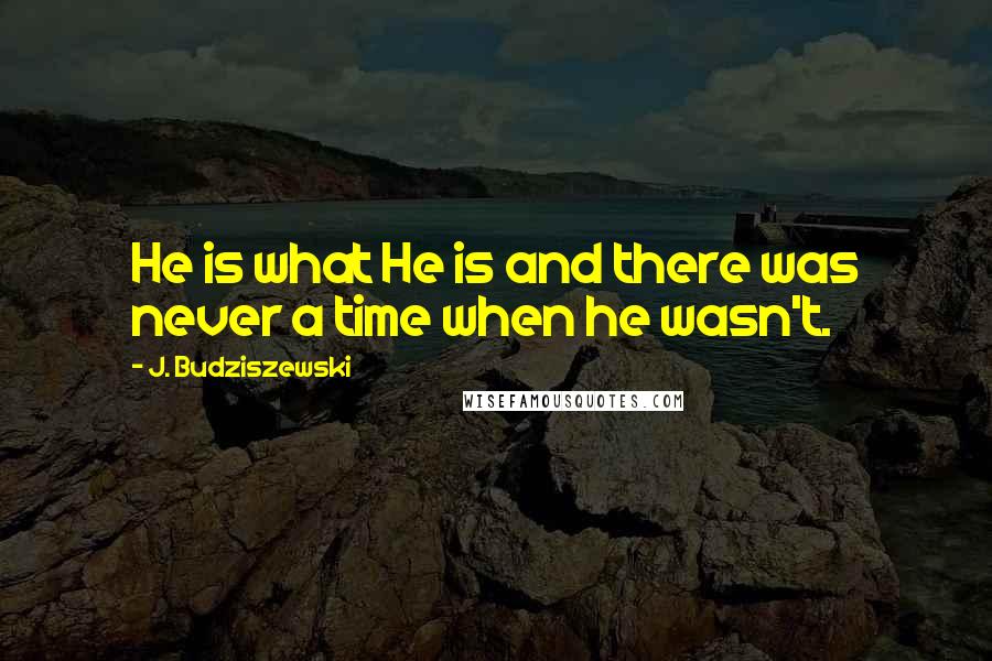 J. Budziszewski Quotes: He is what He is and there was never a time when he wasn't.