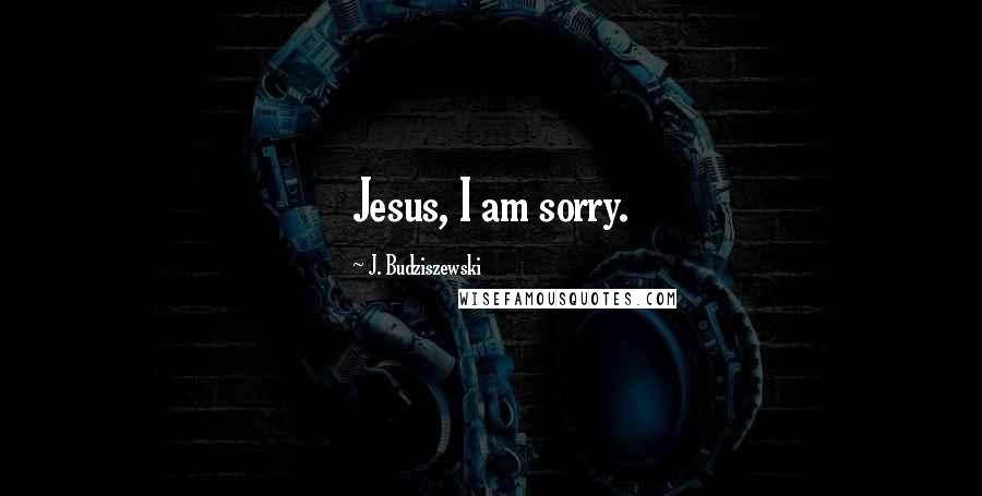 J. Budziszewski Quotes: Jesus, I am sorry.