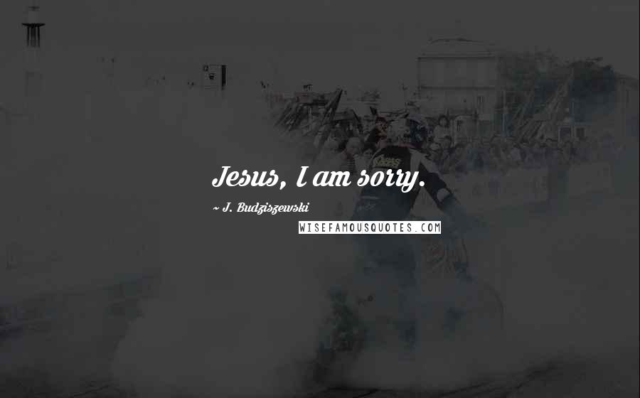 J. Budziszewski Quotes: Jesus, I am sorry.