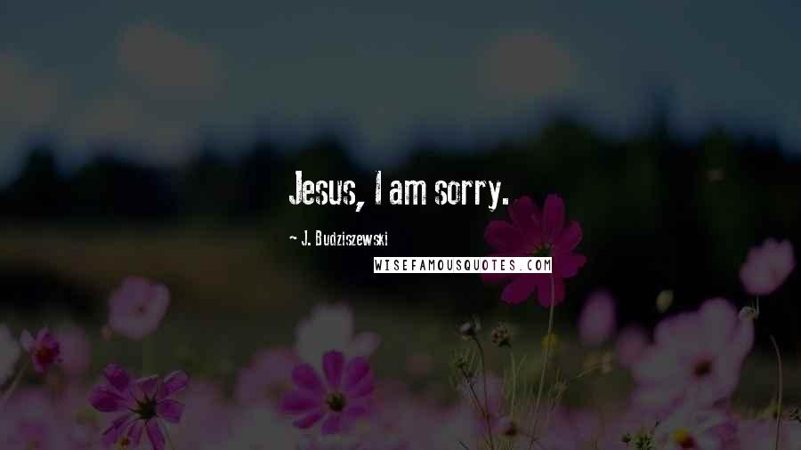 J. Budziszewski Quotes: Jesus, I am sorry.