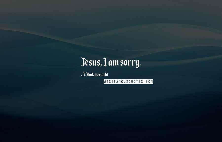 J. Budziszewski Quotes: Jesus, I am sorry.