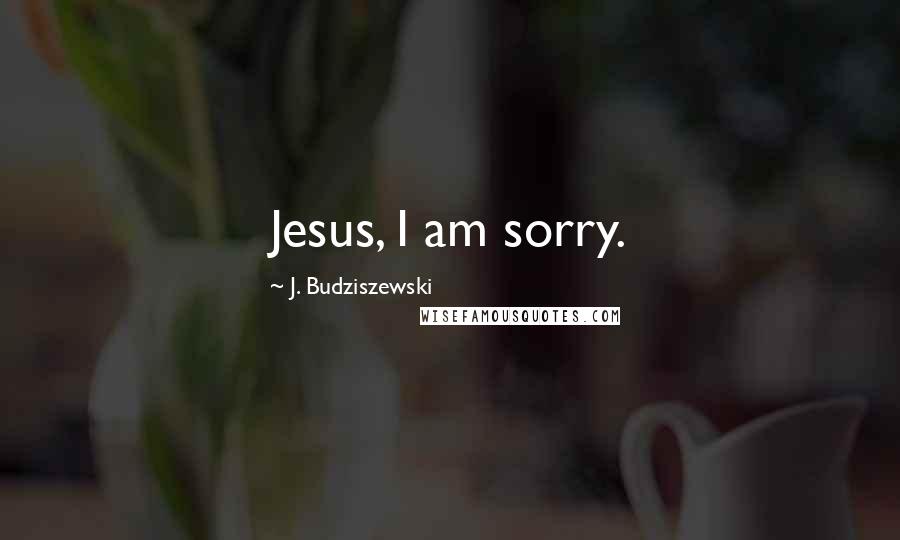 J. Budziszewski Quotes: Jesus, I am sorry.