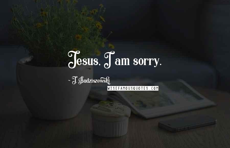 J. Budziszewski Quotes: Jesus, I am sorry.