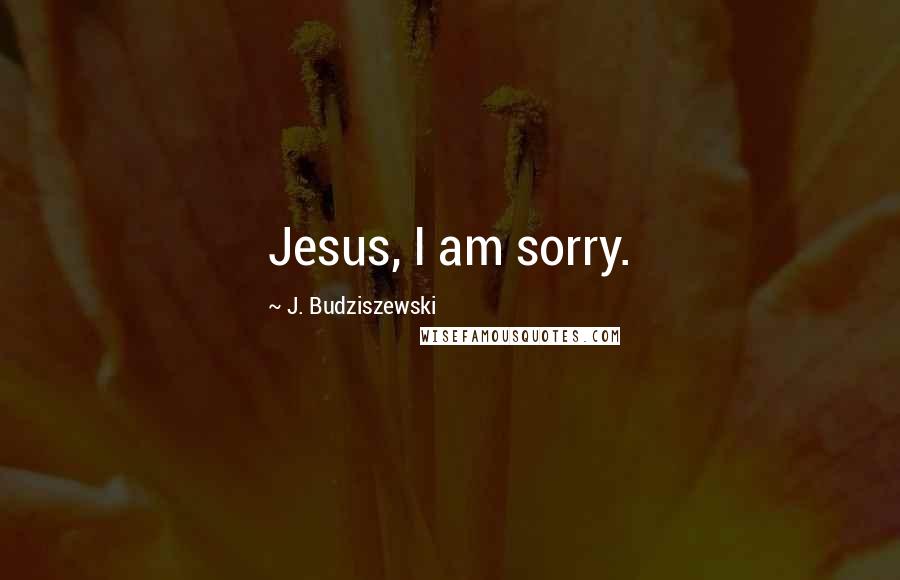 J. Budziszewski Quotes: Jesus, I am sorry.