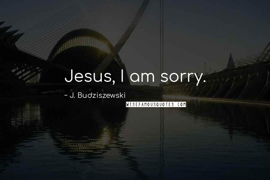 J. Budziszewski Quotes: Jesus, I am sorry.