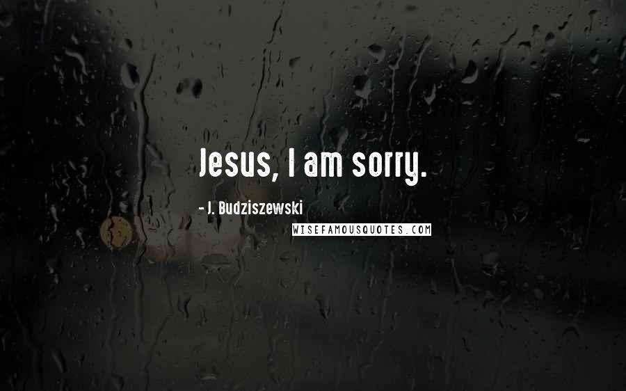 J. Budziszewski Quotes: Jesus, I am sorry.