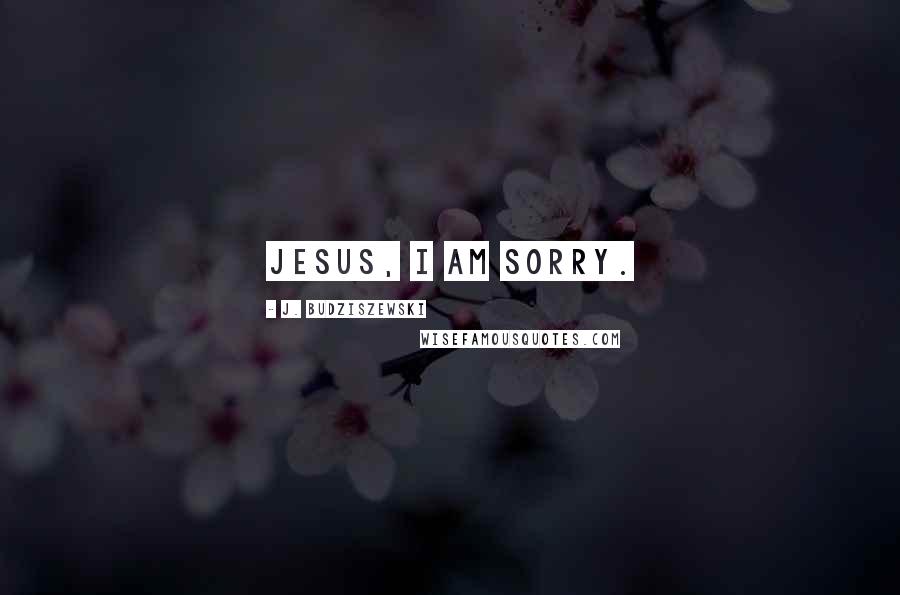 J. Budziszewski Quotes: Jesus, I am sorry.