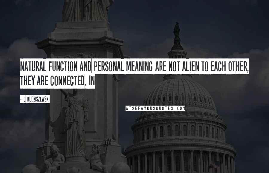 J. Budziszewski Quotes: Natural function and personal meaning are not alien to each other, they are connected. In