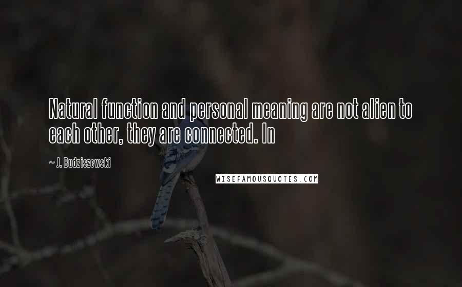 J. Budziszewski Quotes: Natural function and personal meaning are not alien to each other, they are connected. In