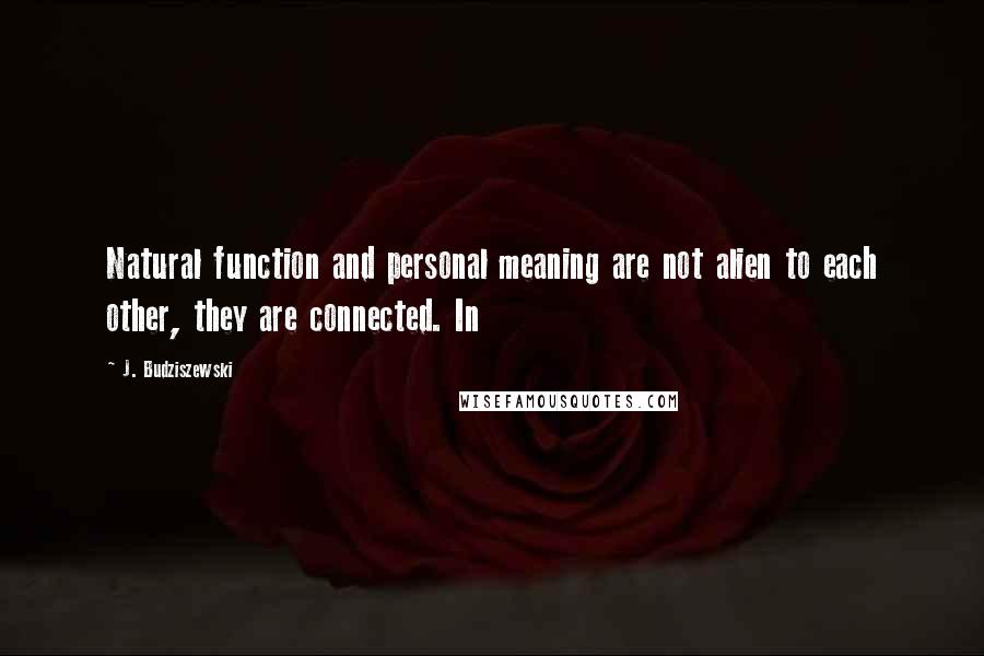 J. Budziszewski Quotes: Natural function and personal meaning are not alien to each other, they are connected. In