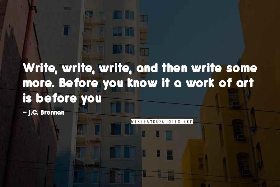 J.C. Brennan Quotes: Write, write, write, and then write some more. Before you know it a work of art is before you