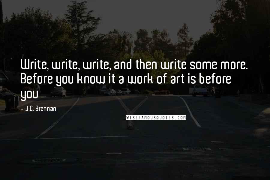 J.C. Brennan Quotes: Write, write, write, and then write some more. Before you know it a work of art is before you