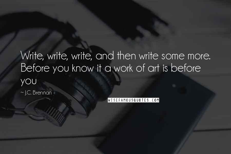 J.C. Brennan Quotes: Write, write, write, and then write some more. Before you know it a work of art is before you