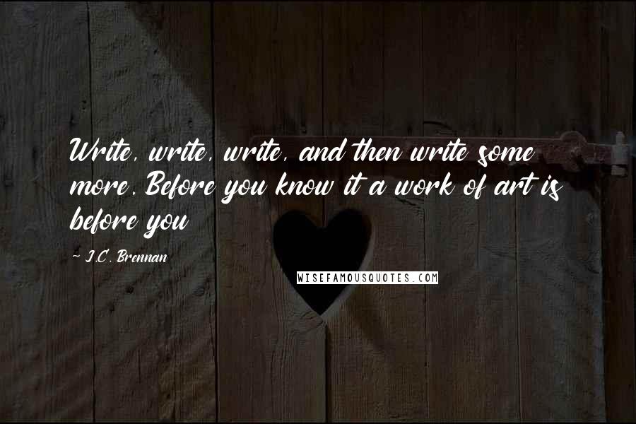 J.C. Brennan Quotes: Write, write, write, and then write some more. Before you know it a work of art is before you