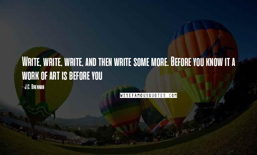 J.C. Brennan Quotes: Write, write, write, and then write some more. Before you know it a work of art is before you