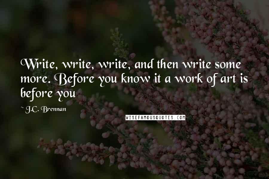 J.C. Brennan Quotes: Write, write, write, and then write some more. Before you know it a work of art is before you