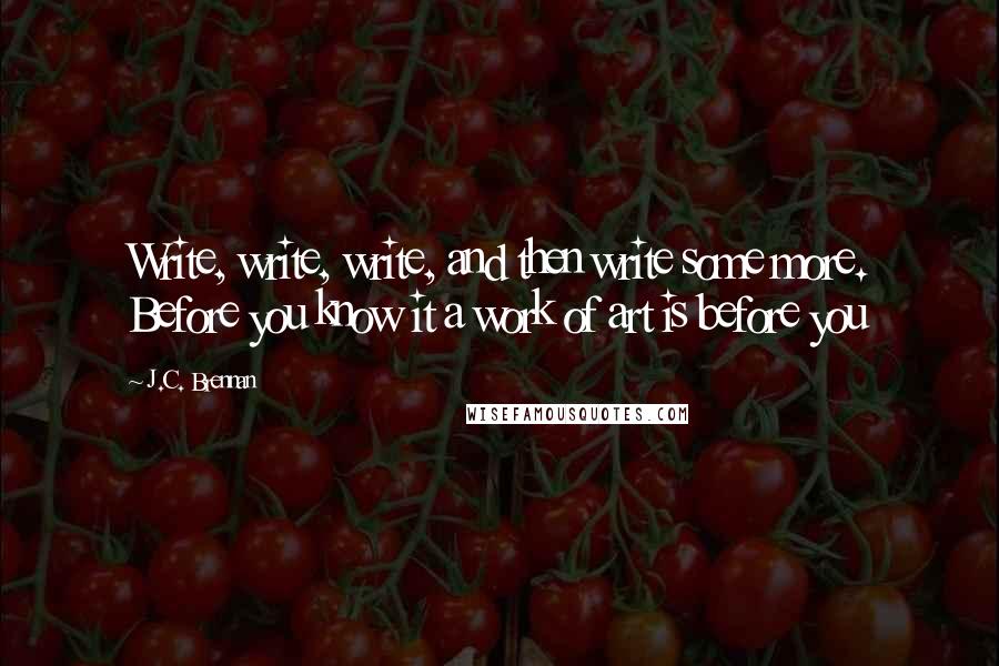 J.C. Brennan Quotes: Write, write, write, and then write some more. Before you know it a work of art is before you