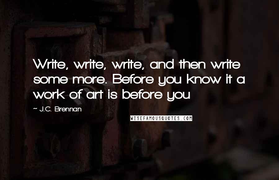 J.C. Brennan Quotes: Write, write, write, and then write some more. Before you know it a work of art is before you