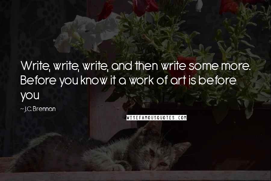 J.C. Brennan Quotes: Write, write, write, and then write some more. Before you know it a work of art is before you