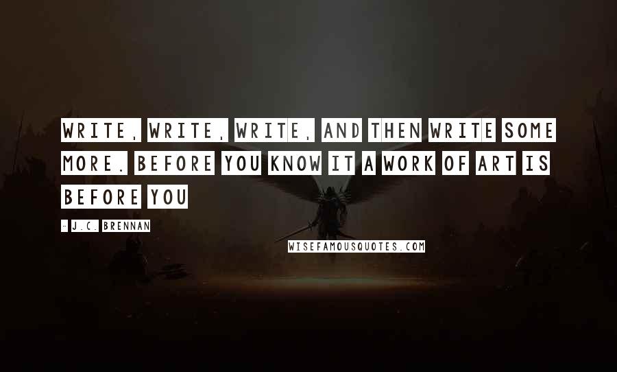 J.C. Brennan Quotes: Write, write, write, and then write some more. Before you know it a work of art is before you