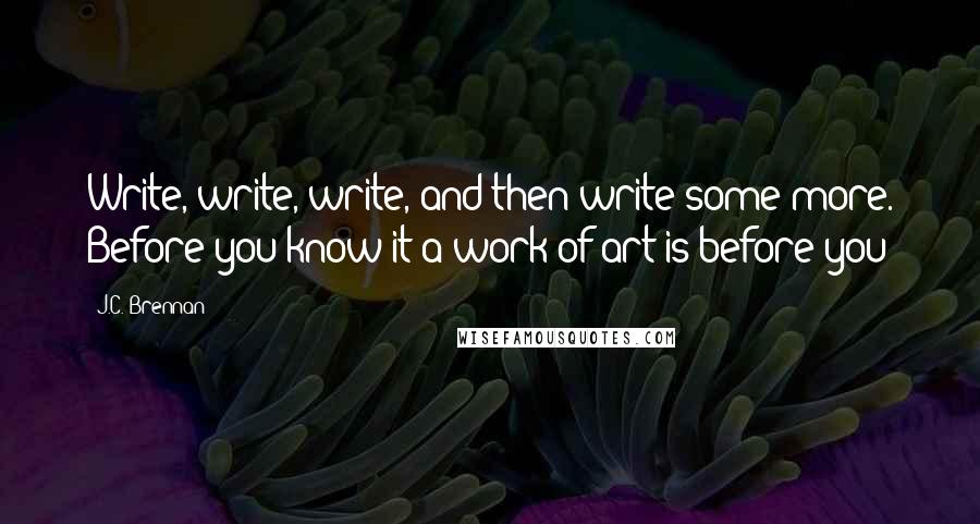 J.C. Brennan Quotes: Write, write, write, and then write some more. Before you know it a work of art is before you