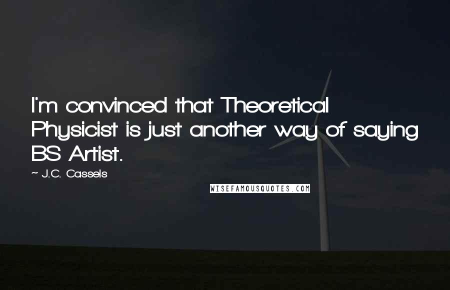 J.C. Cassels Quotes: I'm convinced that Theoretical Physicist is just another way of saying BS Artist.