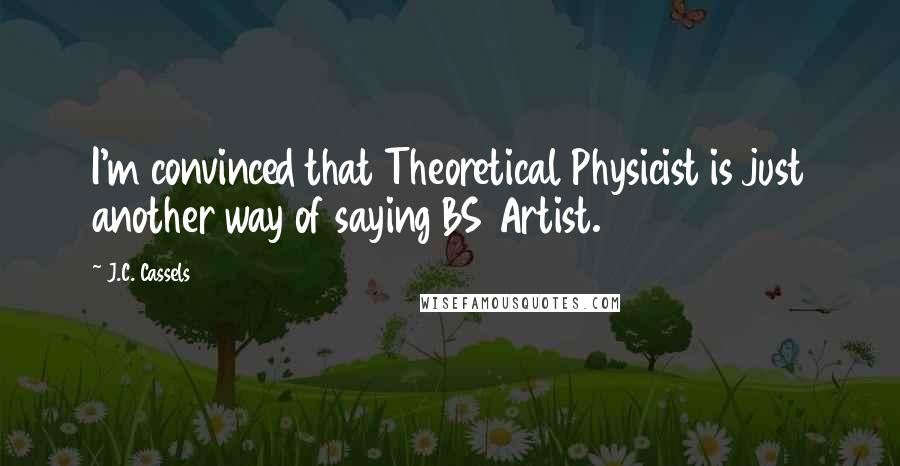 J.C. Cassels Quotes: I'm convinced that Theoretical Physicist is just another way of saying BS Artist.