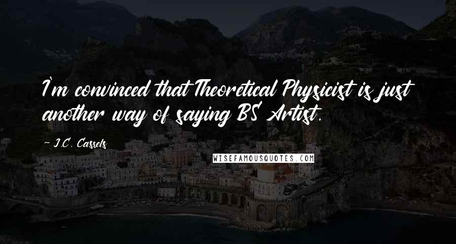 J.C. Cassels Quotes: I'm convinced that Theoretical Physicist is just another way of saying BS Artist.