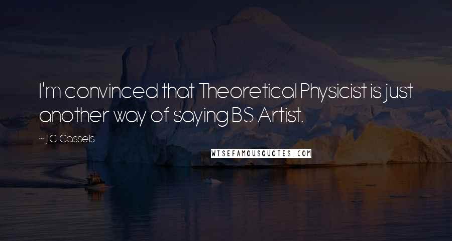 J.C. Cassels Quotes: I'm convinced that Theoretical Physicist is just another way of saying BS Artist.