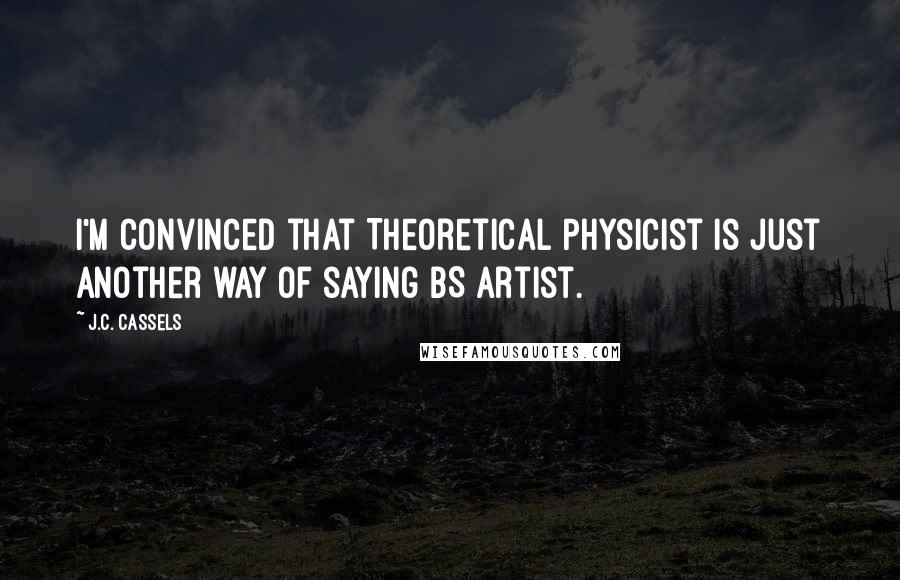 J.C. Cassels Quotes: I'm convinced that Theoretical Physicist is just another way of saying BS Artist.