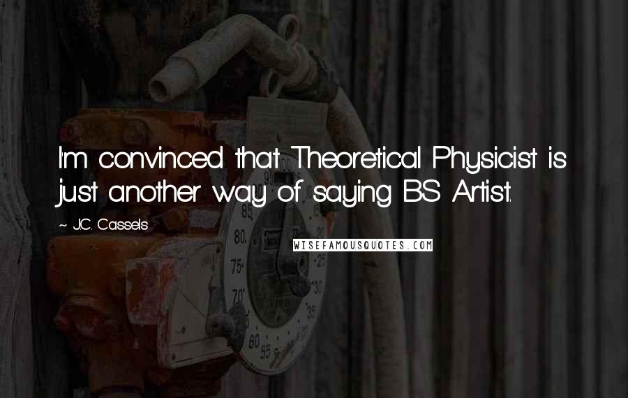 J.C. Cassels Quotes: I'm convinced that Theoretical Physicist is just another way of saying BS Artist.