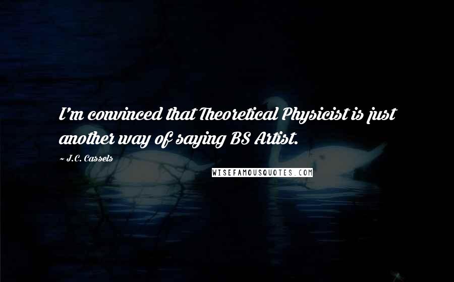 J.C. Cassels Quotes: I'm convinced that Theoretical Physicist is just another way of saying BS Artist.