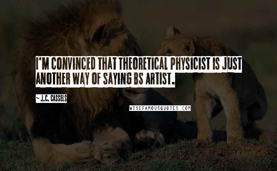 J.C. Cassels Quotes: I'm convinced that Theoretical Physicist is just another way of saying BS Artist.