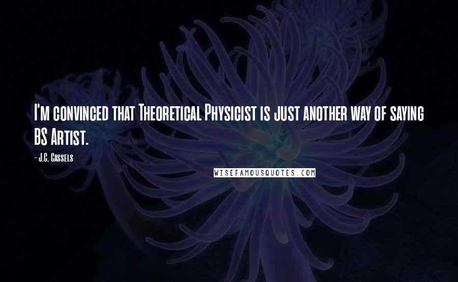 J.C. Cassels Quotes: I'm convinced that Theoretical Physicist is just another way of saying BS Artist.