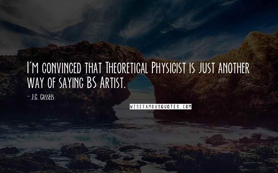 J.C. Cassels Quotes: I'm convinced that Theoretical Physicist is just another way of saying BS Artist.