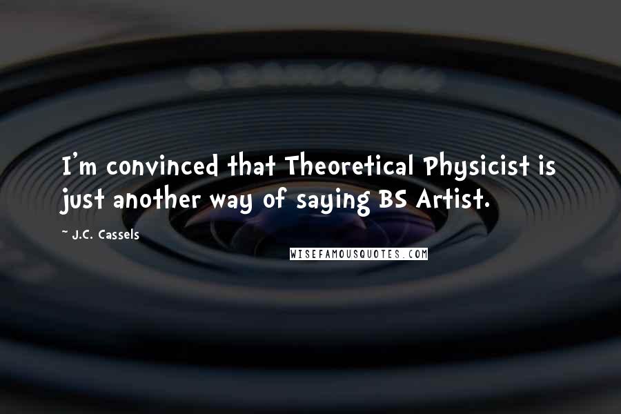 J.C. Cassels Quotes: I'm convinced that Theoretical Physicist is just another way of saying BS Artist.