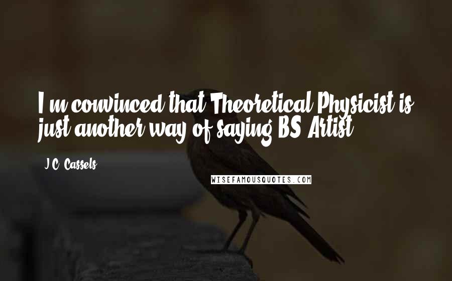 J.C. Cassels Quotes: I'm convinced that Theoretical Physicist is just another way of saying BS Artist.