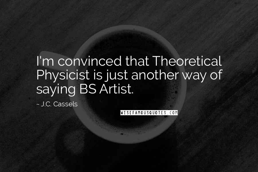 J.C. Cassels Quotes: I'm convinced that Theoretical Physicist is just another way of saying BS Artist.